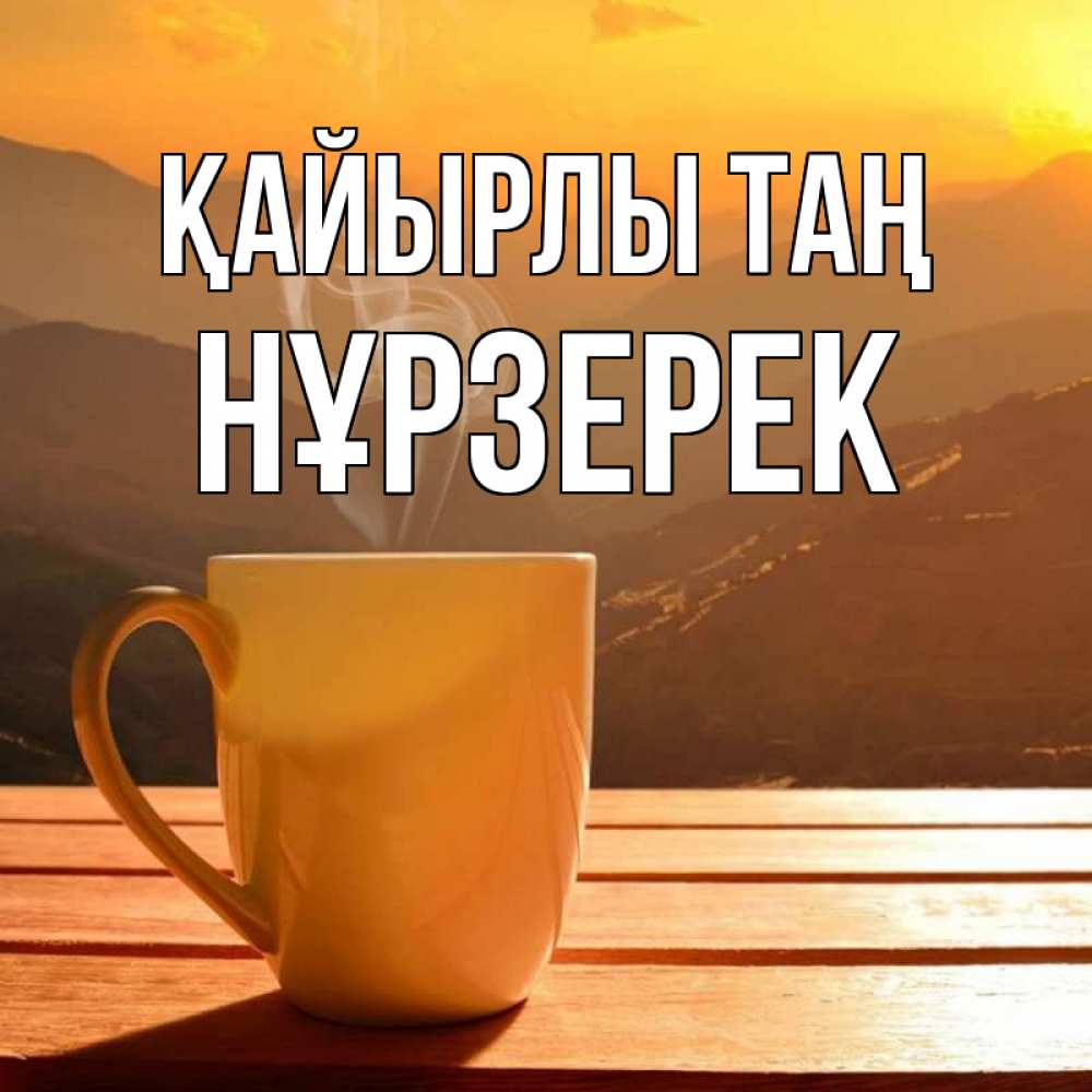 Күн сайын ашық хат с именем, НҰРЗЕРЕК Қайырлы таң кофе в горах Онлайн тегін жүктеп алу тілектері бар керемет карта 