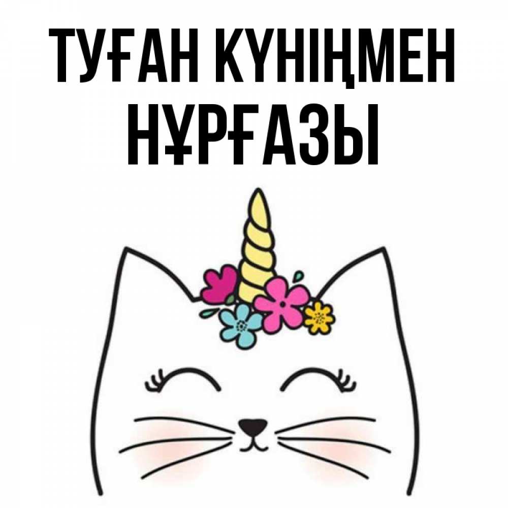 Күн сайын ашық хат с именем, НҰРҒАЗЫ Туған күніңмен милый кот с одним рожком Онлайн тегін жүктеп алу тілектері бар керемет карта 
