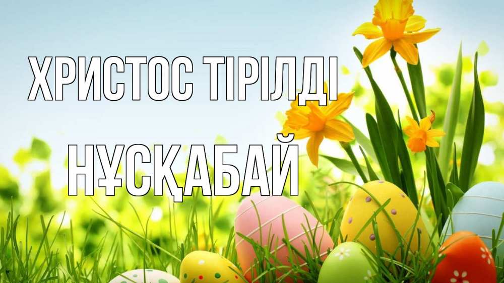 Күн сайын ашық хат с именем, НҰСҚАБАЙ Христос тірілді пасха Онлайн тегін жүктеп алу тілектері бар керемет карта 