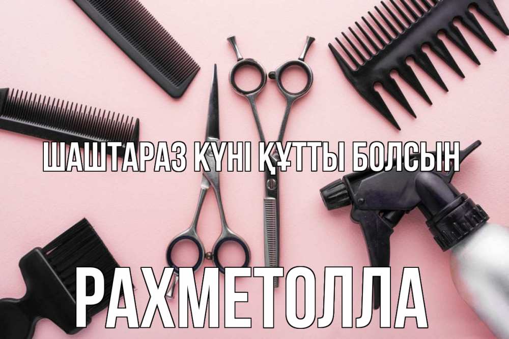 Күн сайын ашық хат с именем, РАХМЕТОЛЛА Шаштараз күні құтты болсын с днем парикмахера расческа Онлайн тегін жүктеп алу тілектері бар керемет карта 