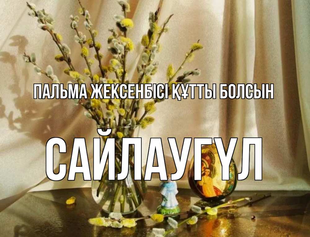 Күн сайын ашық хат с именем, САЙЛАУГҮЛ Пальма жексенбісі құтты болсын верба 1 Онлайн тегін жүктеп алу тілектері бар керемет карта 