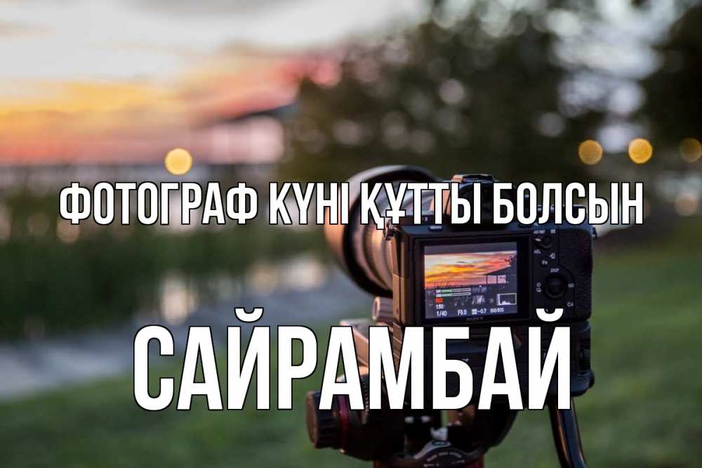 Күн сайын ашық хат с именем, САЙРАМБАЙ Фотограф күні құтты болсын с днем фотографа Онлайн тегін жүктеп алу тілектері бар керемет карта 
