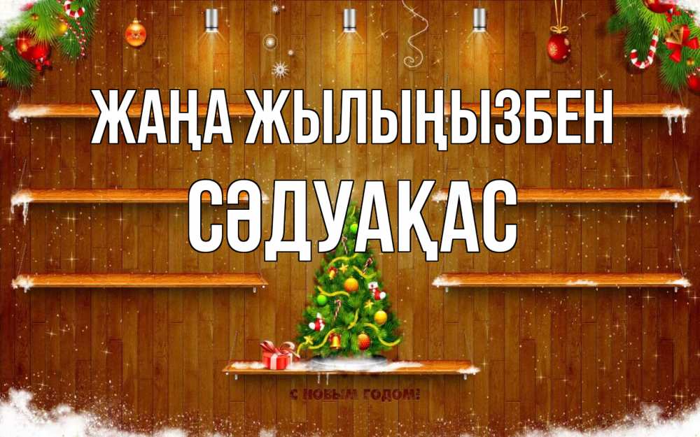 Күн сайын ашық хат с именем, СӘДУАҚАС Жаңа жылыңызбен с новым годом Онлайн тегін жүктеп алу тілектері бар керемет карта 
