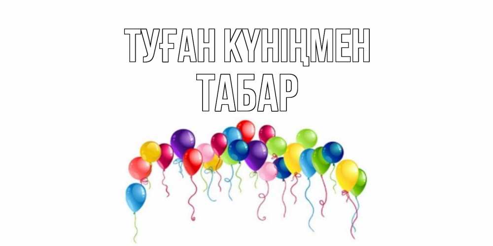Күн сайын ашық хат с именем, ТАБАР Туған күніңмен Воздушные шары, ленты Онлайн тегін жүктеп алу тілектері бар керемет карта 