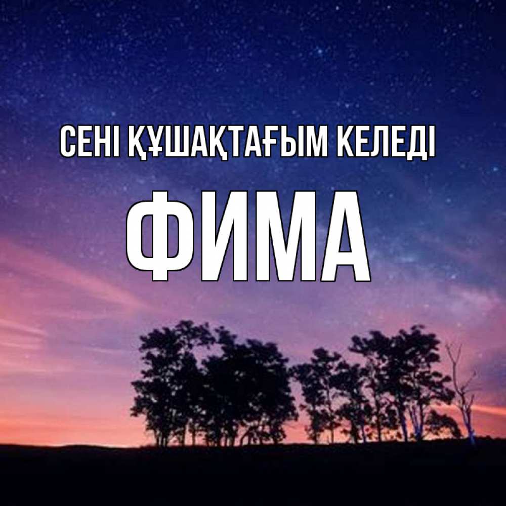 Күн сайын ашық хат с именем, Фима сені құшақтағым келеді силуэты деревьев Онлайн тегін жүктеп алу тілектері бар керемет карта 