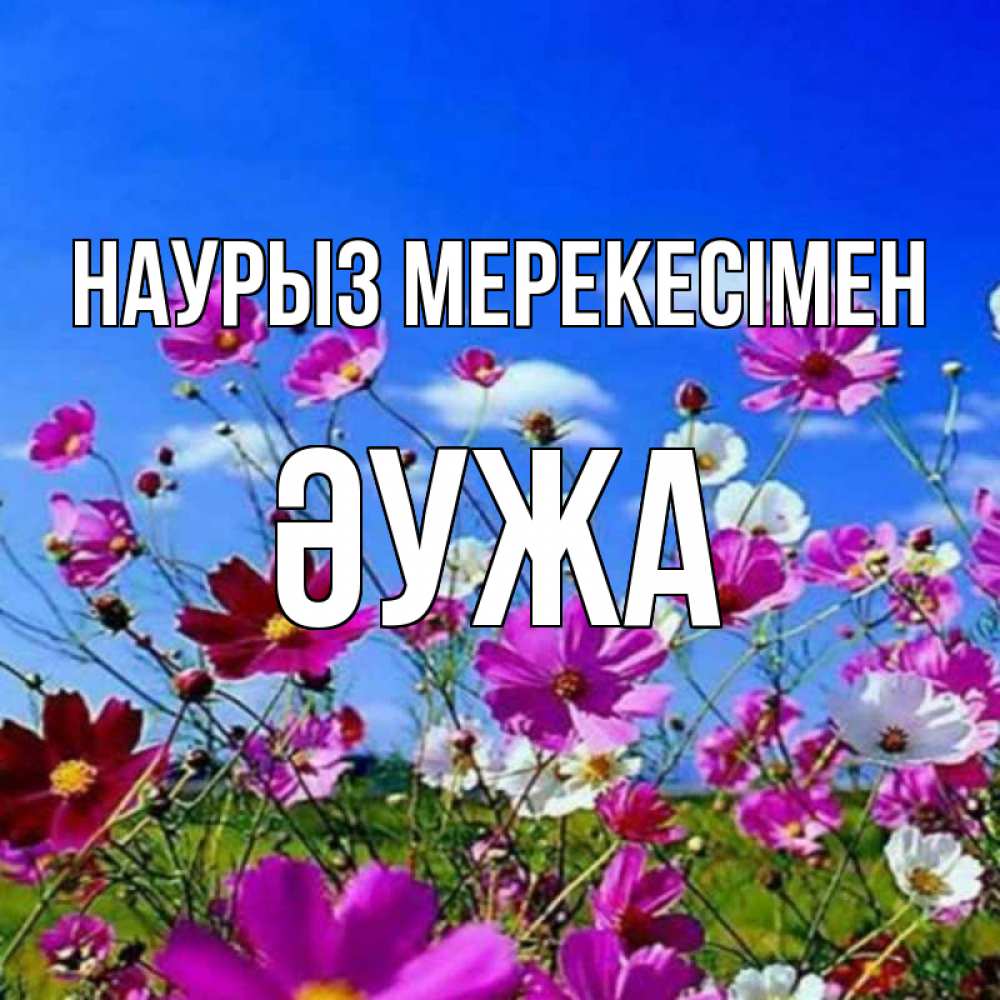 Күн сайын ашық хат с именем, ӘУЖА Наурыз мерекесімен цветы Онлайн тегін жүктеп алу тілектері бар керемет карта 