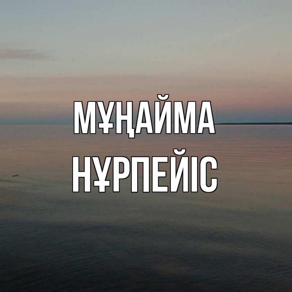 Күн сайын ашық хат с именем, НҰРПЕЙІС Мұңайма водная гладь Онлайн тегін жүктеп алу тілектері бар керемет карта 