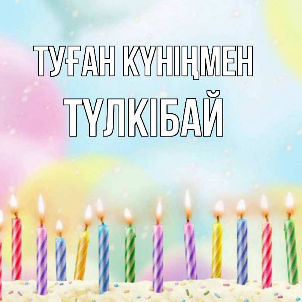 Күн сайын ашық хат с именем, ТҮЛКІБАЙ Туған күніңмен разноцветное Онлайн тегін жүктеп алу тілектері бар керемет карта 