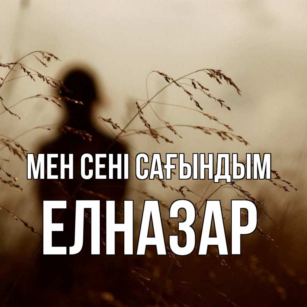 Күн сайын ашық хат с именем, Елназар Мен сені сағындым силуэт девушки Онлайн тегін жүктеп алу тілектері бар керемет карта 