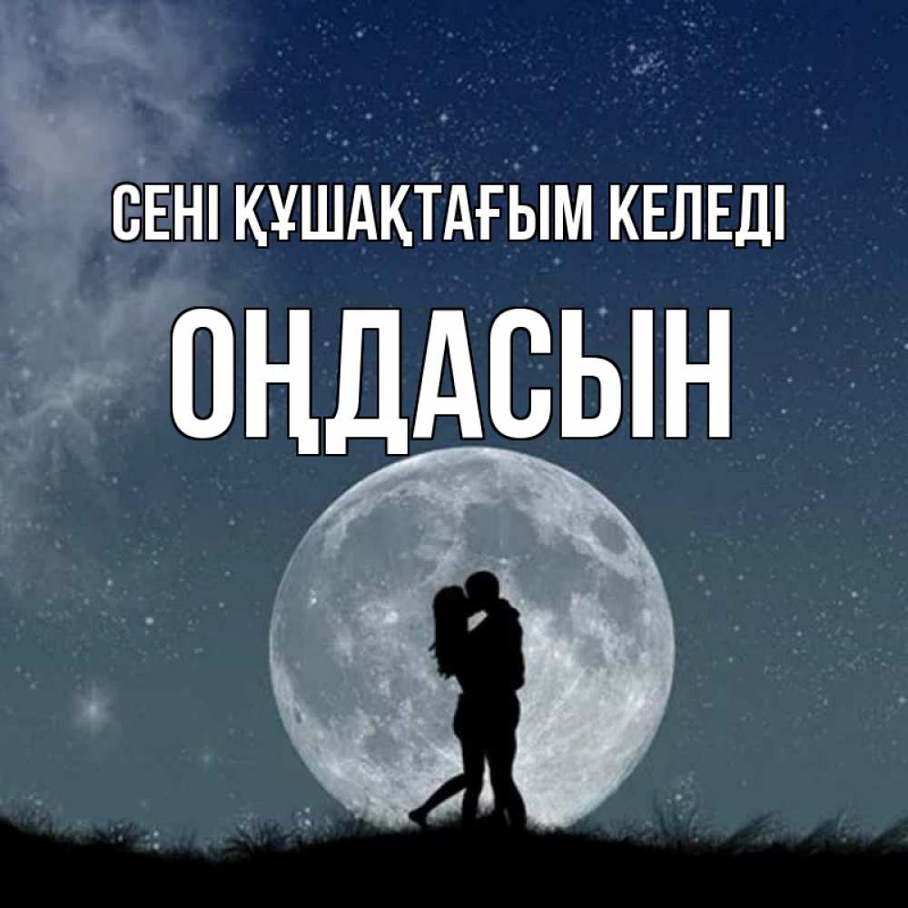Күн сайын ашық хат с именем, ОҢДАСЫН сені құшақтағым келеді сладкая парочка Онлайн тегін жүктеп алу тілектері бар керемет карта 