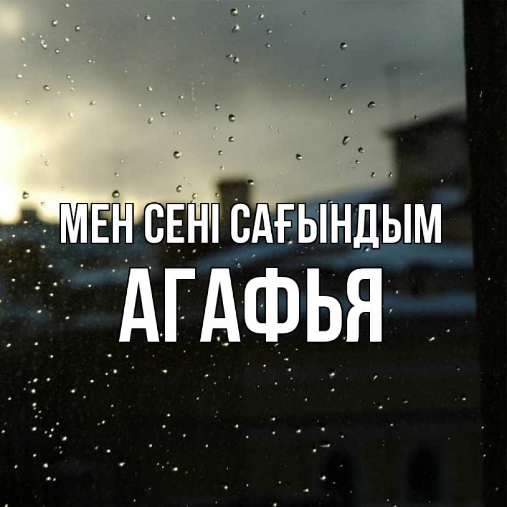 Күн сайын ашық хат с именем, Агафья Мен сені сағындым капли на стекле Онлайн тегін жүктеп алу тілектері бар керемет карта 