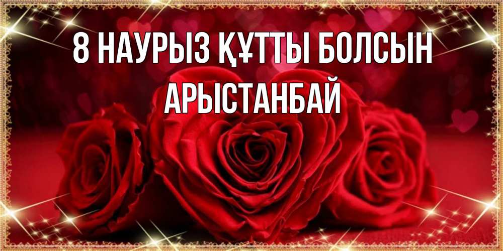 Күн сайын ашық хат с именем, Арыстанбай 8 наурыз құтты болсын три красные розы Онлайн тегін жүктеп алу тілектері бар керемет карта 