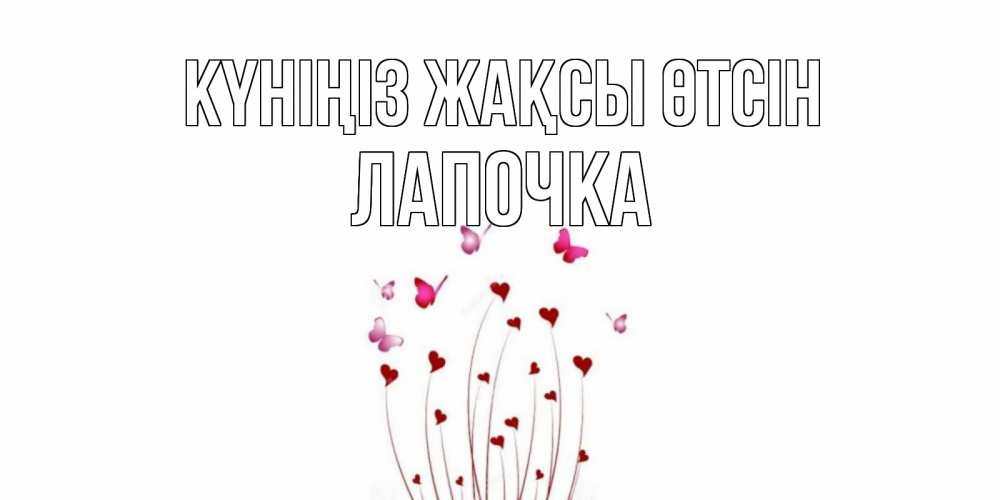 Күн сайын ашық хат с именем, Лапочка Күніңіз жақсы өтсін отличного дня Онлайн тегін жүктеп алу тілектері бар керемет карта 