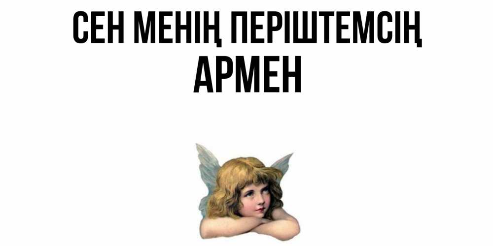 Күн сайын ашық хат с именем, Армен Сен менің періштемсің ангел Онлайн тегін жүктеп алу тілектері бар керемет карта 