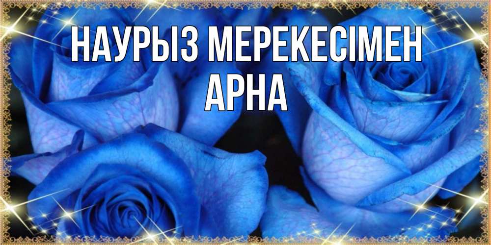 Күн сайын ашық хат с именем, Арна Наурыз мерекесімен красивые розы для милых дам на международный праздник весны наурыз Онлайн тегін жүктеп алу тілектері бар керемет карта 