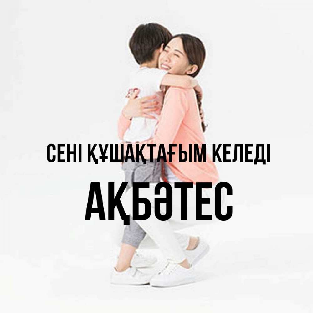 Күн сайын ашық хат с именем, АҚБӘТЕС сені құшақтағым келеді соскучилась по сыну Онлайн тегін жүктеп алу тілектері бар керемет карта 