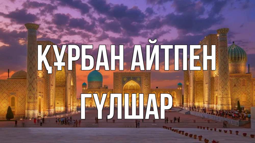 Күн сайын ашық хат с именем, ГҮЛШАР Құрбан айтпен мечеть Онлайн тегін жүктеп алу тілектері бар керемет карта 