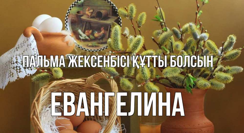 Күн сайын ашық хат с именем, Евангелина Пальма жексенбісі құтты болсын верба 2 Онлайн тегін жүктеп алу тілектері бар керемет карта 