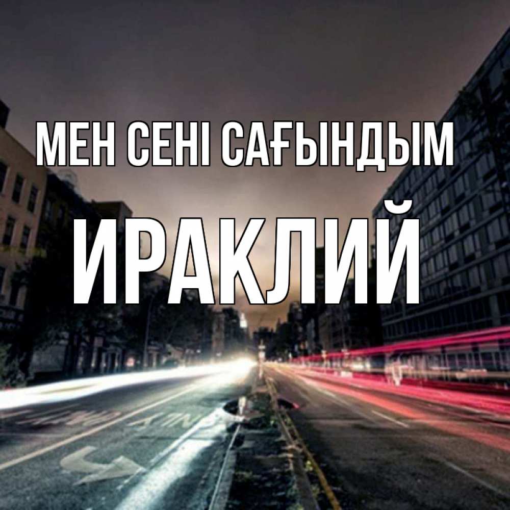 Күн сайын ашық хат с именем, Ираклий Мен сені сағындым приезжай Онлайн тегін жүктеп алу тілектері бар керемет карта 
