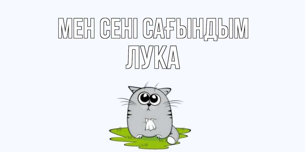 Күн сайын ашық хат с именем, Лука Мен сені сағындым открытки с котиками я по тебе скучаю с именем Онлайн тегін жүктеп алу тілектері бар керемет карта 