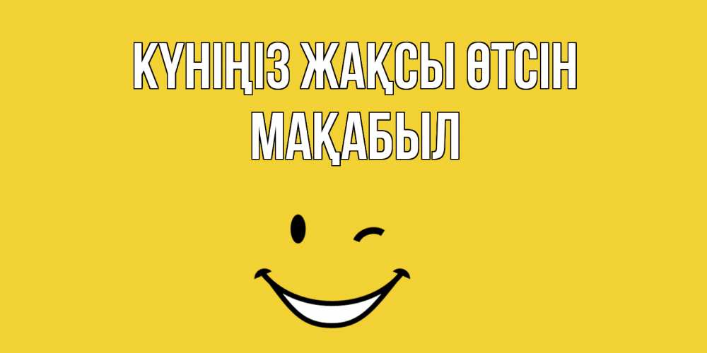 Күн сайын ашық хат с именем, МАҚАБЫЛ Күніңіз жақсы өтсін позитивного дня Онлайн тегін жүктеп алу тілектері бар керемет карта 