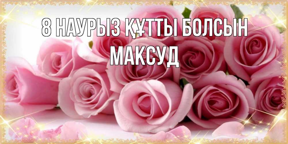 Күн сайын ашық хат с именем, Максуд 8 наурыз құтты болсын поздравления женщин с 8 марта Онлайн тегін жүктеп алу тілектері бар керемет карта 