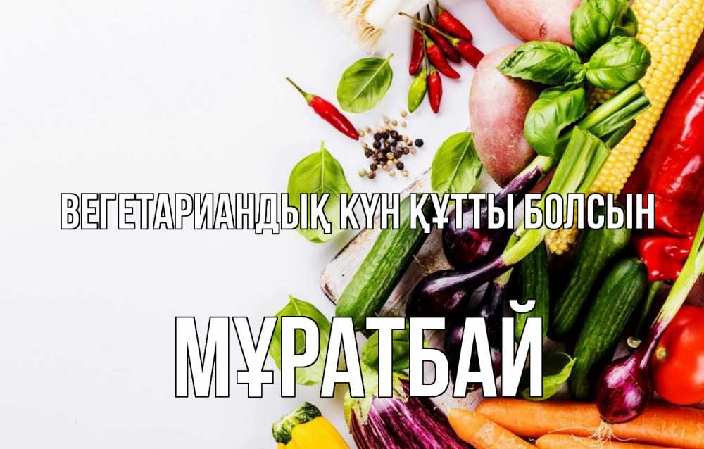 Күн сайын ашық хат с именем, Мұратбай Вегетариандық күн құтты болсын день вегана Онлайн тегін жүктеп алу тілектері бар керемет карта 