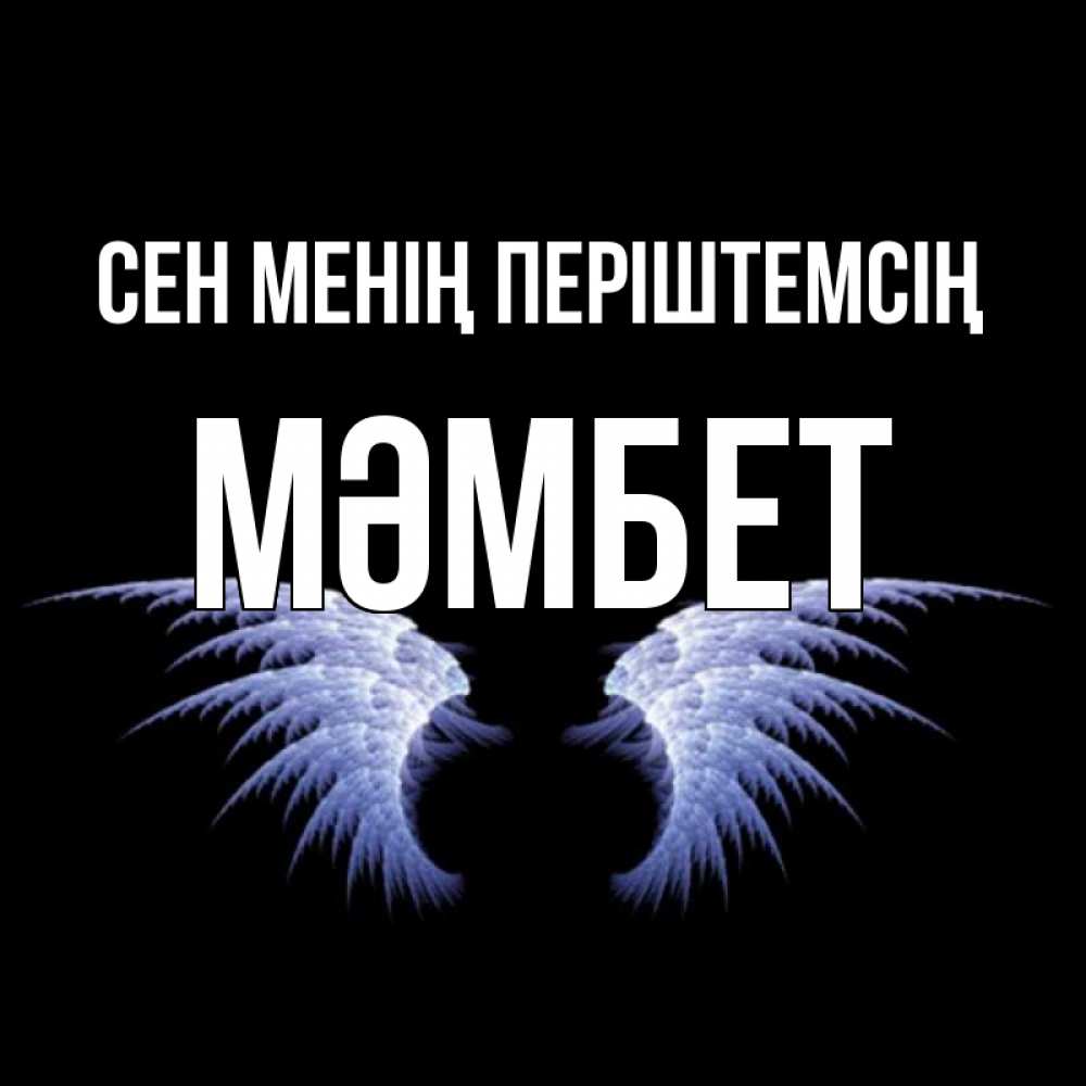 Күн сайын ашық хат с именем, МӘМБЕТ Сен менің періштемсің ангельские крылья на черном фоне Онлайн тегін жүктеп алу тілектері бар керемет карта 