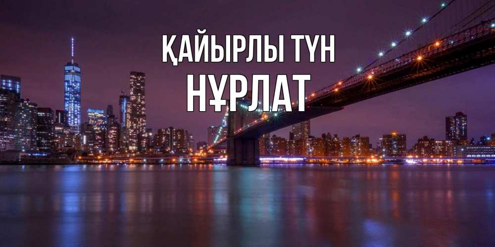 Күн сайын ашық хат с именем, НҰРЛАТ Қайырлы түн ночной мост Онлайн тегін жүктеп алу тілектері бар керемет карта 
