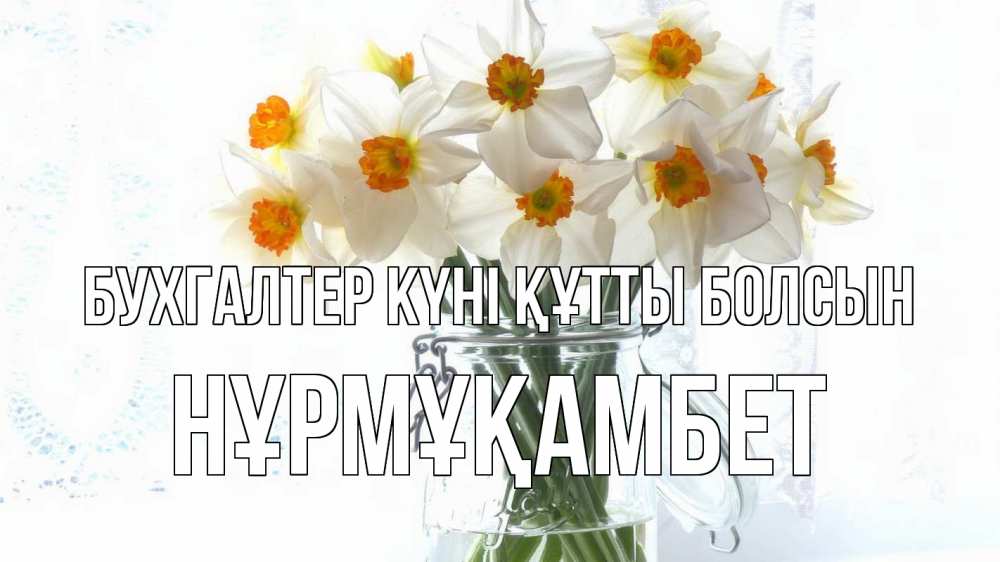 Күн сайын ашық хат с именем, НҰРМҰҚАМБЕТ бухгалтер күні құтты болсын с днем бухгалтера Онлайн тегін жүктеп алу тілектері бар керемет карта 
