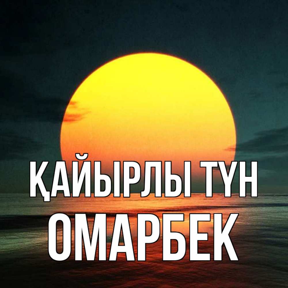 Күн сайын ашық хат с именем, ОМАРБЕК Қайырлы түн огромный диск солнц Онлайн тегін жүктеп алу тілектері бар керемет карта 