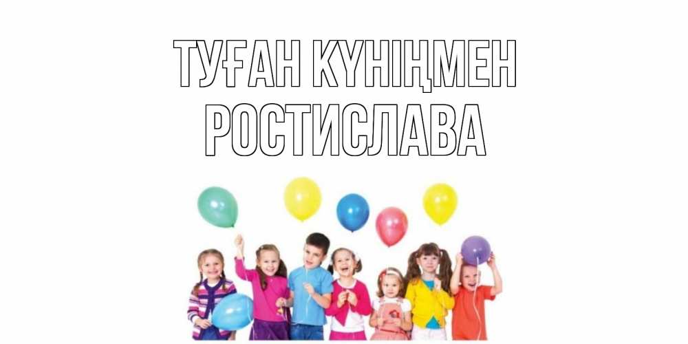 Күн сайын ашық хат с именем, Ростислава Туған күніңмен Дети, шары Онлайн тегін жүктеп алу тілектері бар керемет карта 