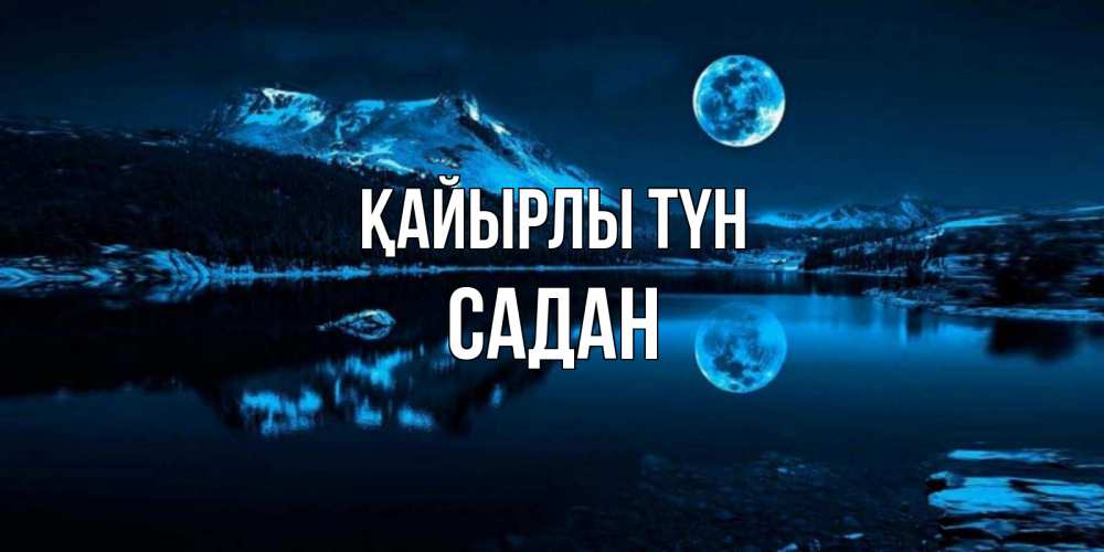 Күн сайын ашық хат с именем, САДАН Қайырлы түн луна, озеро, горы Онлайн тегін жүктеп алу тілектері бар керемет карта 
