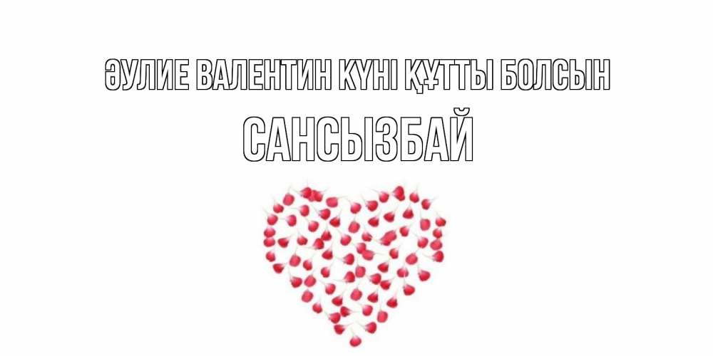 Күн сайын ашық хат с именем, САНСЫЗБАЙ Әулие Валентин күні құтты болсын сердечко для любимой Онлайн тегін жүктеп алу тілектері бар керемет карта 