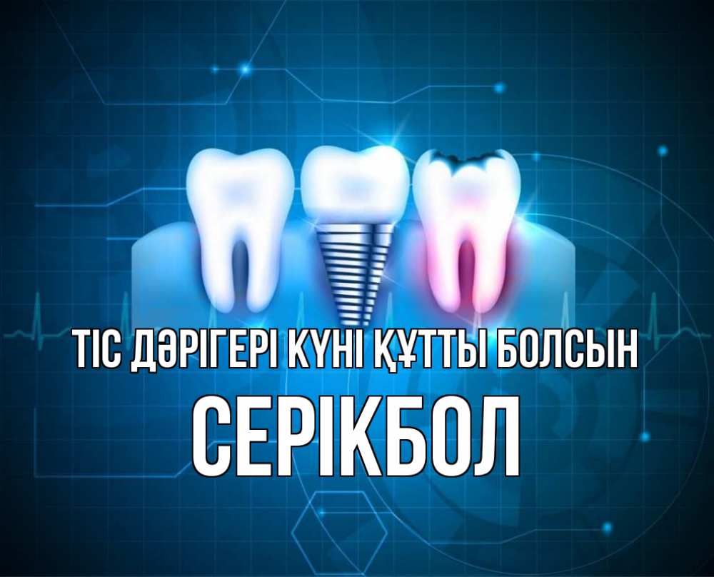 Күн сайын ашық хат с именем, СЕРІКБОЛ Тіс дәрігері күні құтты болсын с днем стоматолога Онлайн тегін жүктеп алу тілектері бар керемет карта 