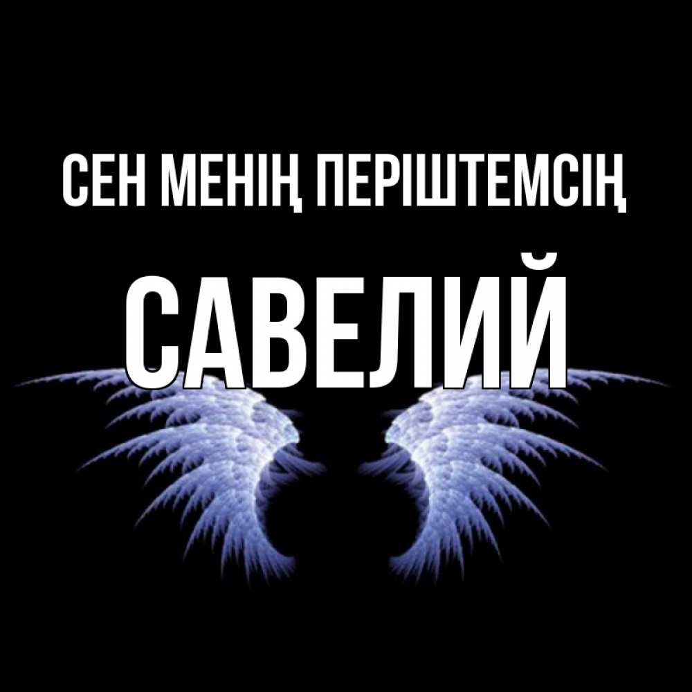 Күн сайын ашық хат с именем, Савелий Сен менің періштемсің ангельские крылья на черном фоне Онлайн тегін жүктеп алу тілектері бар керемет карта 