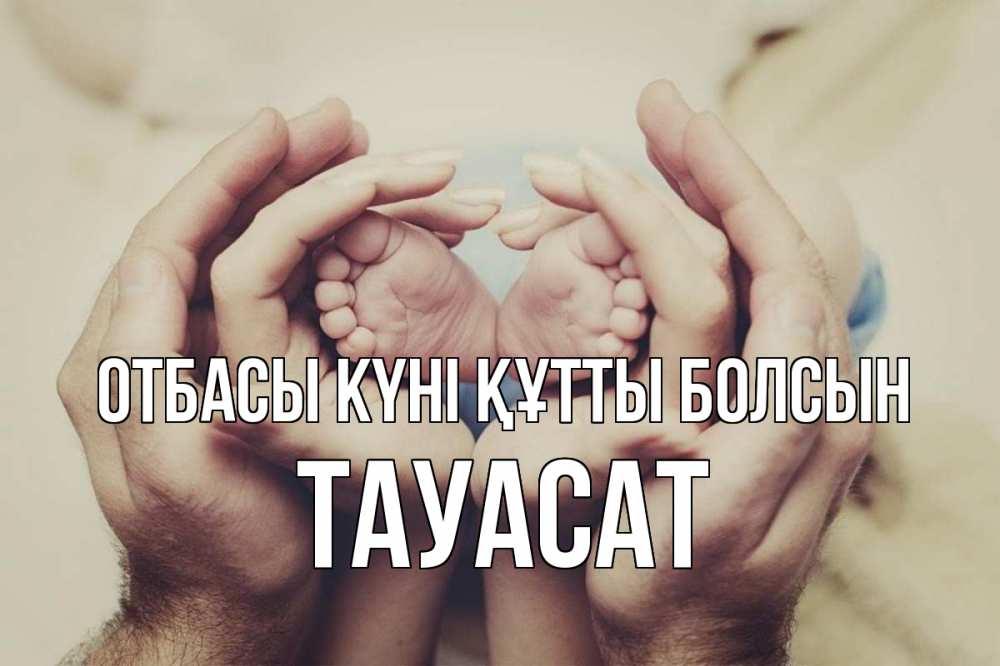 Күн сайын ашық хат с именем, ТАУАСАТ отбасы күні құтты болсын Семья, малыш, руки Онлайн тегін жүктеп алу тілектері бар керемет карта 