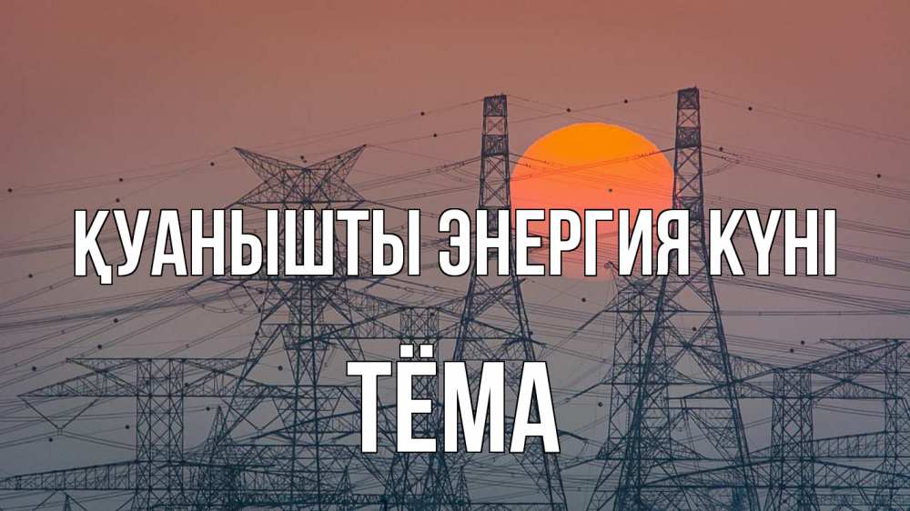 Күн сайын ашық хат с именем, Тёма Қуанышты энергия күні Закат, энергетика Онлайн тегін жүктеп алу тілектері бар керемет карта 