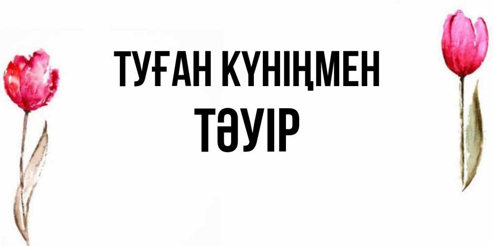 Күн сайын ашық хат с именем, ТӘУІР Туған күніңмен открытки акварелью с цветами Онлайн тегін жүктеп алу тілектері бар керемет карта 
