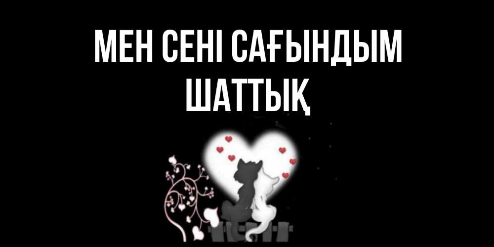 Күн сайын ашық хат с именем, ШАТТЫҚ Мен сені сағындым коты Онлайн тегін жүктеп алу тілектері бар керемет карта 