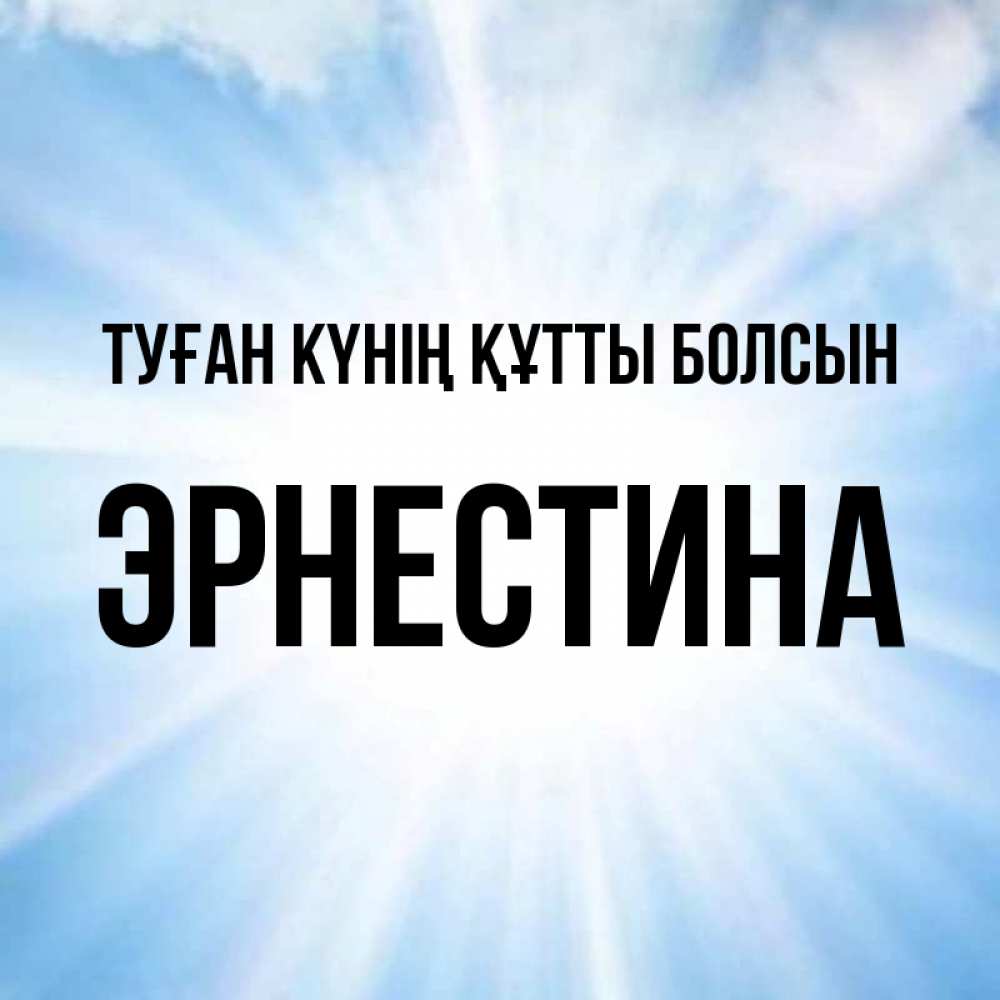 Күн сайын ашық хат с именем, Эрнестина Туған күнің құтты болсын свет небесный Онлайн тегін жүктеп алу тілектері бар керемет карта 