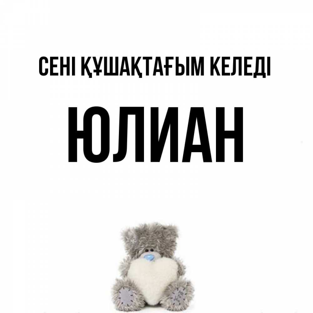 Күн сайын ашық хат с именем, Юлиан сені құшақтағым келеді медвежонок с сердечком белого цвета Онлайн тегін жүктеп алу тілектері бар керемет карта 