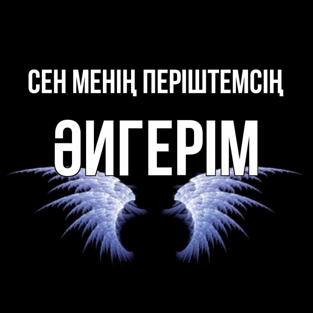 Күн сайын ашық хат с именем, ӘИГЕРІМ Сен менің періштемсің ангельские крылья на черном фоне Онлайн тегін жүктеп алу тілектері бар керемет карта 