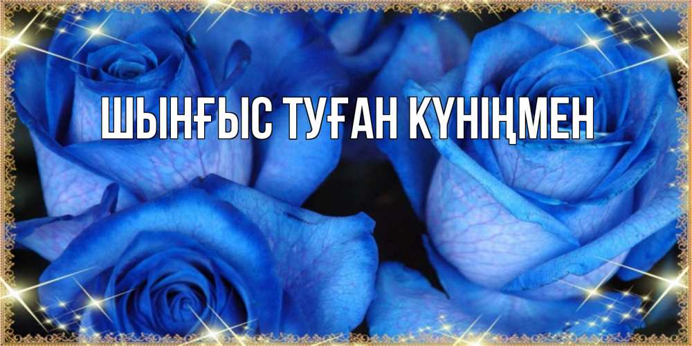 Картинка  с именем , ШЫНҒЫС! ТУҒАН КҮНІҢМЕН!