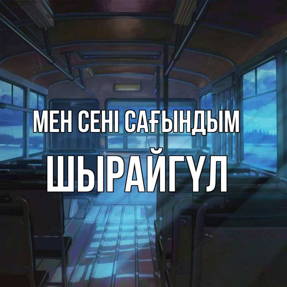 Күн сайын ашық хат с именем, ШЫРАЙГҮЛ Мен сені сағындым тоска Онлайн тегін жүктеп алу тілектері бар керемет карта 