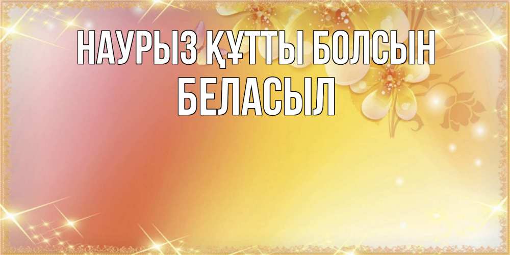 Күн сайын ашық хат с именем, Беласыл Наурыз құтты болсын бесплатные открытки на международный женский день Онлайн тегін жүктеп алу тілектері бар керемет карта 
