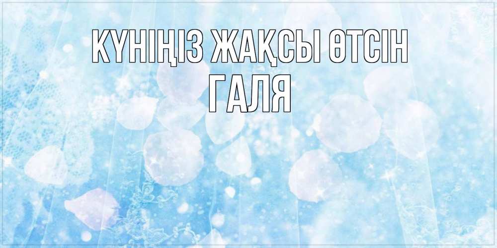 Күн сайын ашық хат с именем, Галя Күніңіз жақсы өтсін зимняя тема Онлайн тегін жүктеп алу тілектері бар керемет карта 