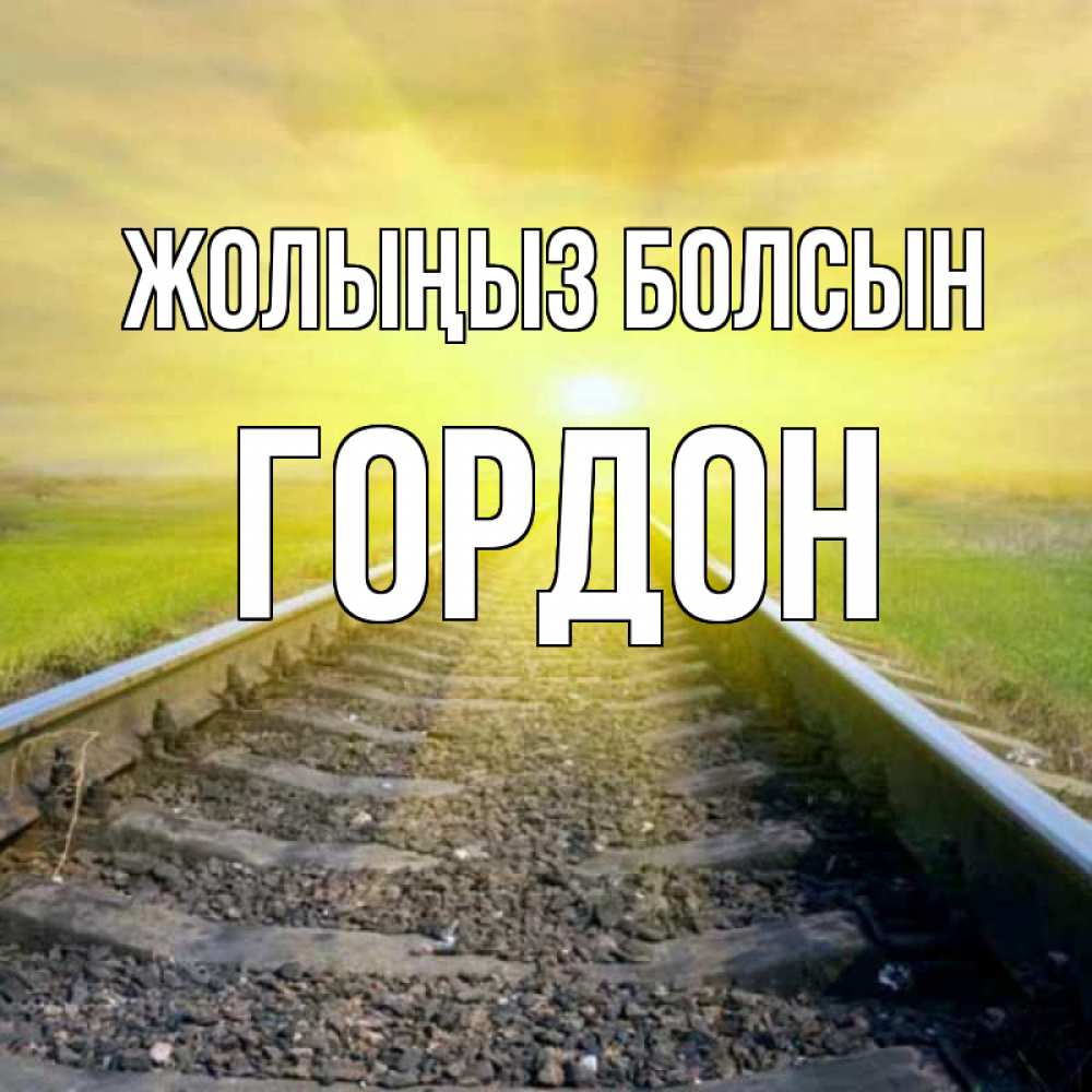 Күн сайын ашық хат с именем, Гордон Жолыңыз болсын красивая железная дорога Онлайн тегін жүктеп алу тілектері бар керемет карта 