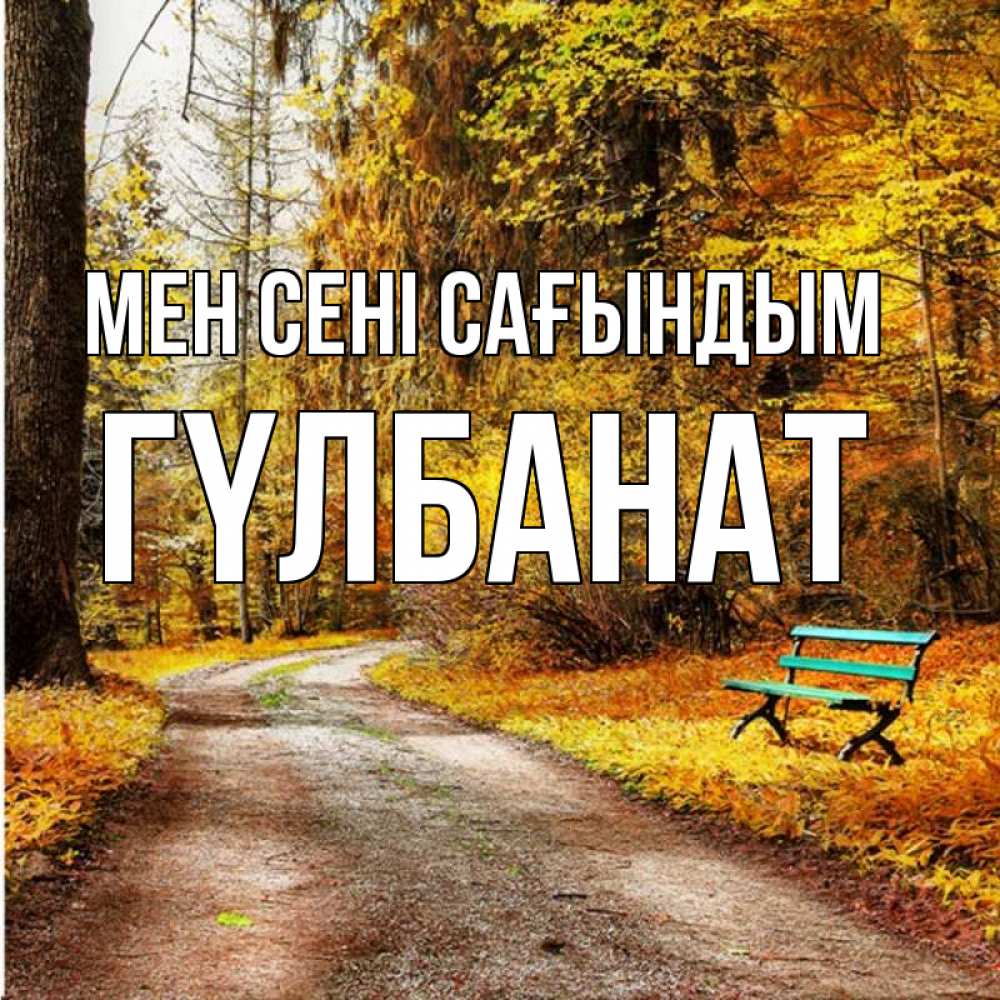 Күн сайын ашық хат с именем, ГҮЛБАНАТ Мен сені сағындым зеленая лавочка и осенний лес Онлайн тегін жүктеп алу тілектері бар керемет карта 