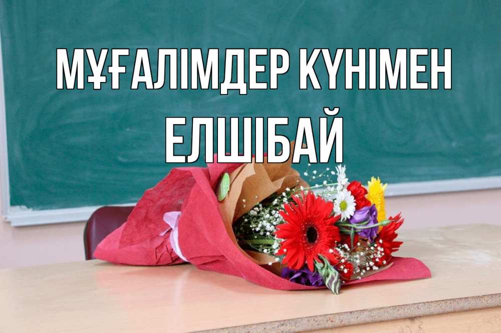 Күн сайын ашық хат с именем, Елшібай Мұғалімдер күнімен школа с днем учителя Онлайн тегін жүктеп алу тілектері бар керемет карта 